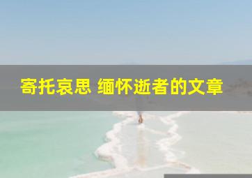 寄托哀思 缅怀逝者的文章